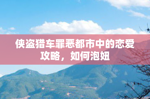 侠盗猎车罪恶都市中的恋爱攻略,如何泡妞 侠盗猎车罪恶都市中的恋爱攻略,如何泡妞