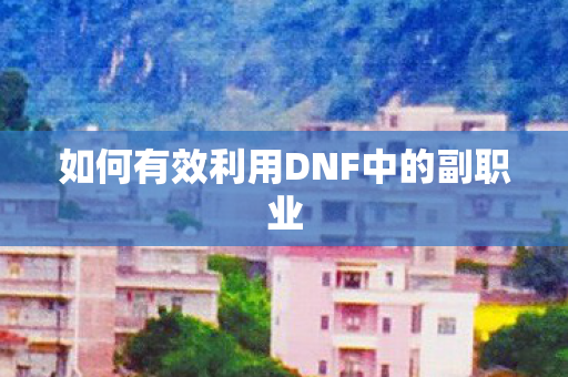 如何有效利用DNF中的副职业