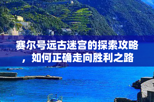 赛尔号远古迷宫的探索攻略,如何正确走向胜利之路 赛尔号远古迷宫的探索攻略,如何正确走向胜利之路