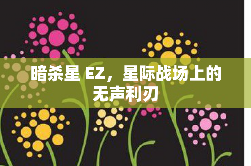 暗杀星 EZ,星际战场上的无声利刃 暗杀星 EZ,星际战场上的无声利刃