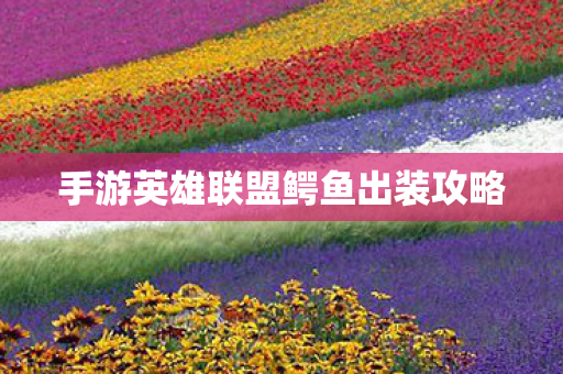 手游英雄联盟鳄鱼出装攻略