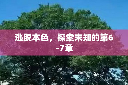 逃脱本色,探索未知的第6-7章 逃脱本色,探索未知的第6-7章