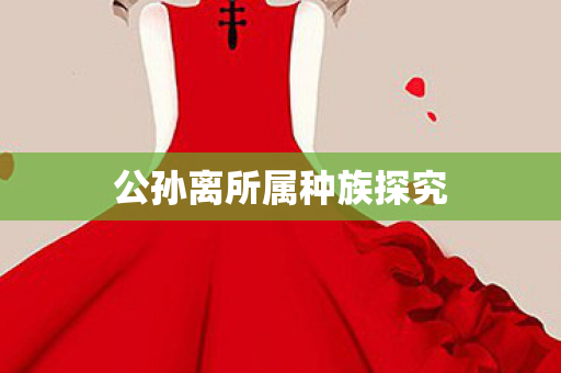 公孙离所属种族探究