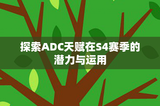 探索ADC天赋在S4赛季的潜力与运用 探索ADC天赋在S4赛季的潜力与运用