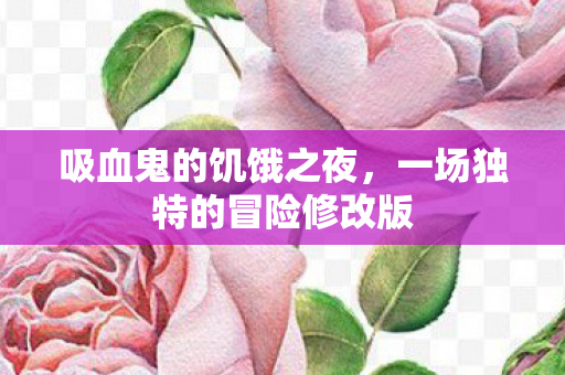 吸血鬼的饥饿之夜,一场独特的冒险修改版 吸血鬼的饥饿之夜,一场独特的冒险修改版