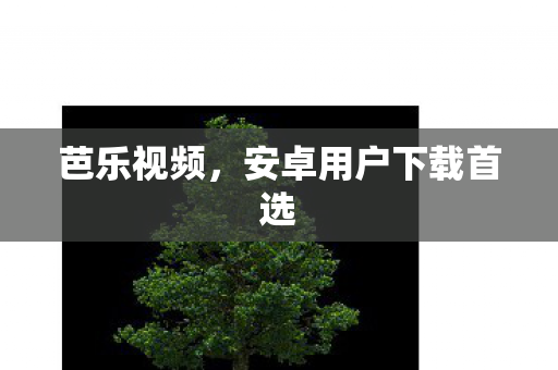 芭乐视频,安卓用户下载首选 芭乐视频,安卓用户下载首选
