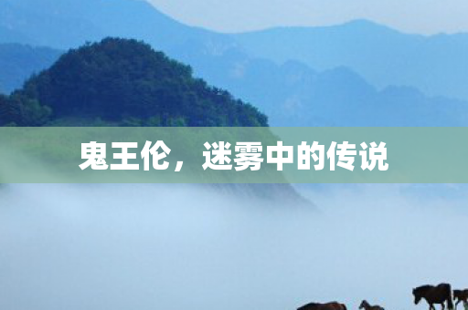 鬼王伦，迷雾中的传说