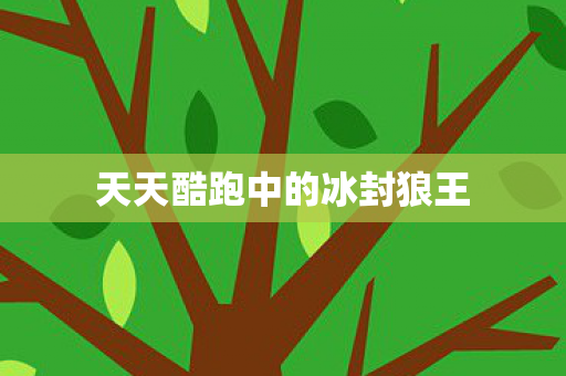 天天酷跑中的冰封狼王 天天酷跑中的冰封狼王