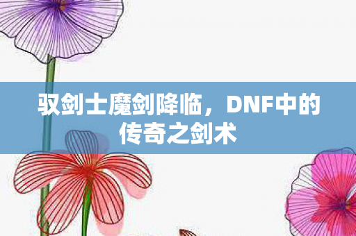 驭剑士魔剑降临，DNF中的传奇之剑术