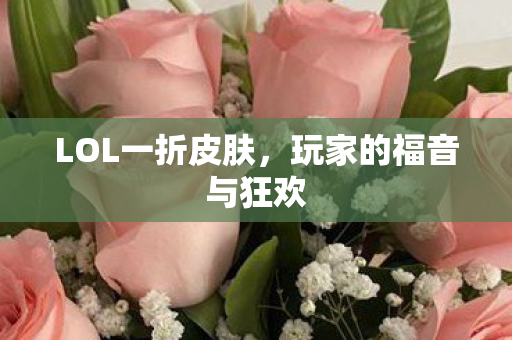 LOL一折皮肤，玩家的福音与狂欢