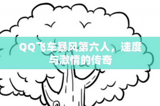 QQ飞车暴风第六人,速度与激情的传奇 QQ飞车暴风第六人,速度与激情的传奇