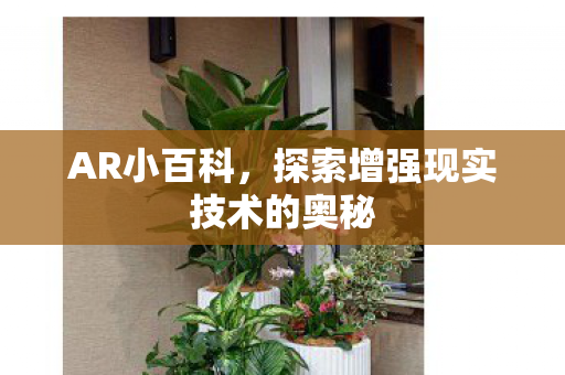 AR小百科,探索增强现实技术的奥秘 AR小百科,探索增强现实技术的奥秘