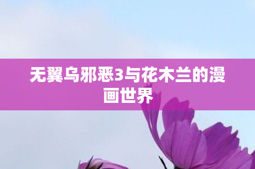 无翼乌邪恶3与花木兰的漫画世界 无翼乌邪恶3与花木兰的漫画世界