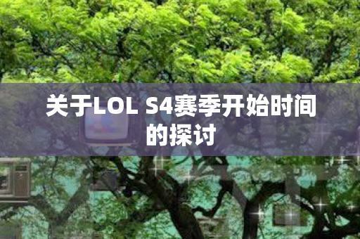 关于LOL S4赛季开始时间的探讨 关于LOL S4赛季开始时间的探讨