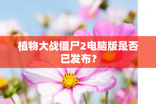 植物大战僵尸2电脑版是否已发布？