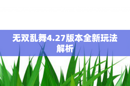 无双乱舞4.27版本全新玩法解析 无双乱舞4.27版本全新玩法解析
