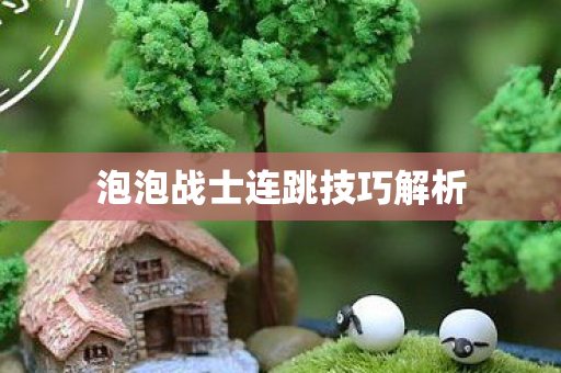泡泡战士连跳技巧解析 泡泡战士连跳技巧解析