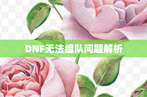 DNF无法组队问题解析 DNF无法组队问题解析
