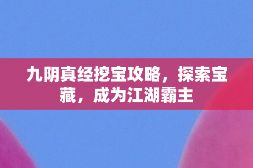 九阴真经挖宝攻略，探索宝藏，成为江湖霸主