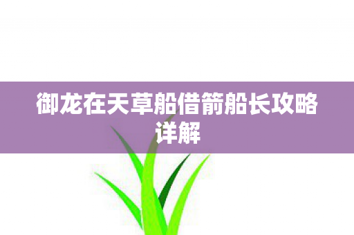 御龙在天草船借箭船长攻略详解 御龙在天草船借箭船长攻略详解