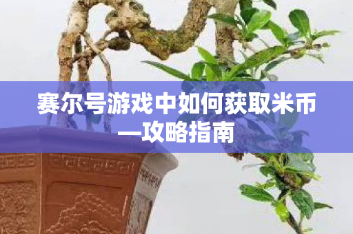 赛尔号游戏中如何获取米币—攻略指南 赛尔号游戏中如何获取米币—攻略指南
