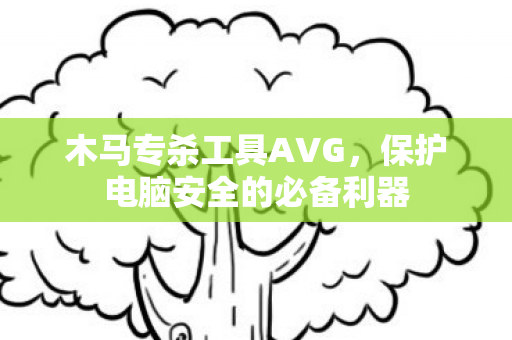 木马专杀工具AVG,保护电脑安全的必备利器 木马专杀工具AVG,保护电脑安全的必备利器