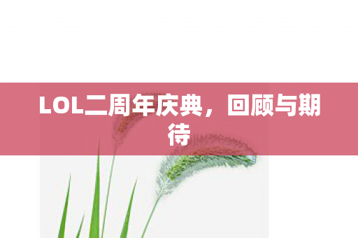 LOL二周年庆典,回顾与期待 LOL二周年庆典,回顾与期待