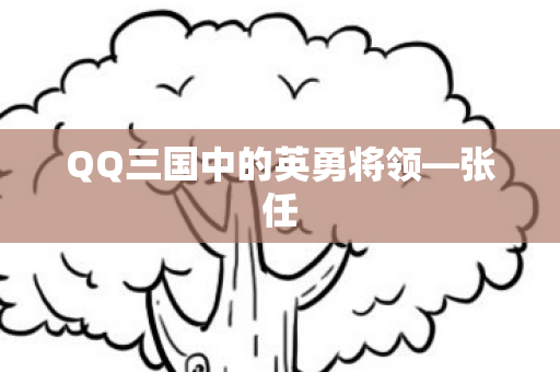 QQ三国中的英勇将领—张任 QQ三国中的英勇将领—张任