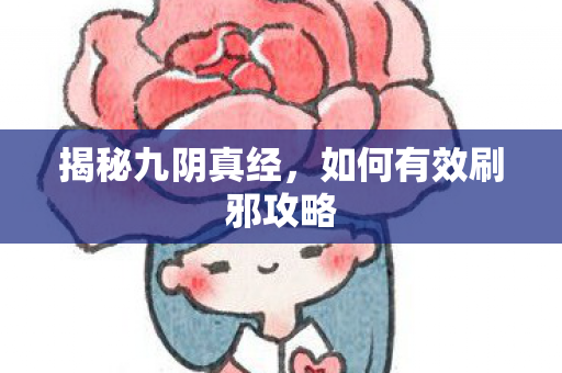 揭秘九阴真经，如何有效刷邪攻略