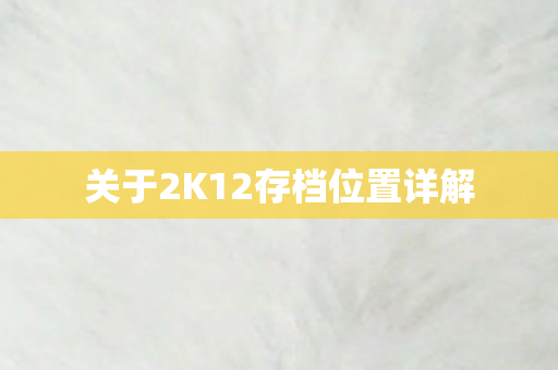 关于2K12存档位置详解 关于2K12存档位置详解