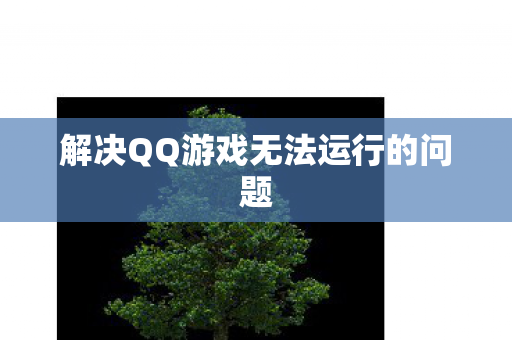 解决QQ游戏无法运行的问题 解决QQ游戏无法运行的问题