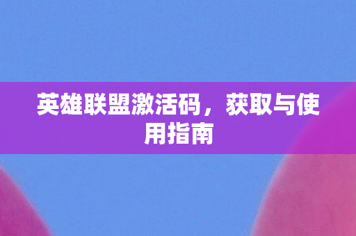 英雄联盟激活码,获取与使用指南 英雄联盟激活码,获取与使用指南