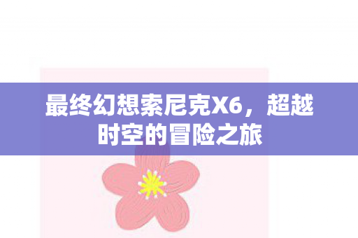 最终幻想索尼克X6，超越时空的冒险之旅