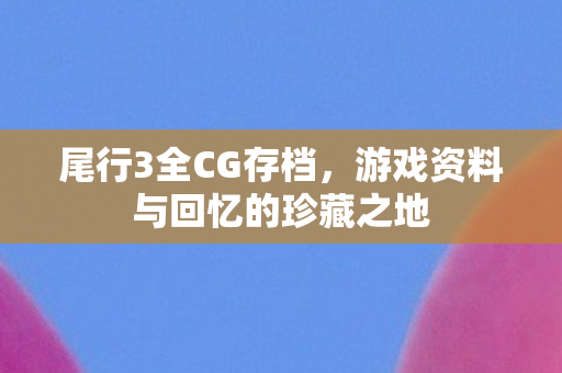 尾行3全CG存档,游戏资料与回忆的珍藏之地 尾行3全CG存档,游戏资料与回忆的珍藏之地
