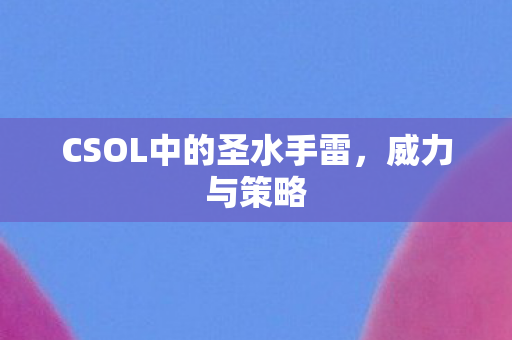 CSOL中的圣水手雷，威力与策略