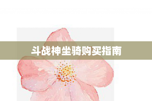斗战神坐骑购买指南 斗战神坐骑购买指南