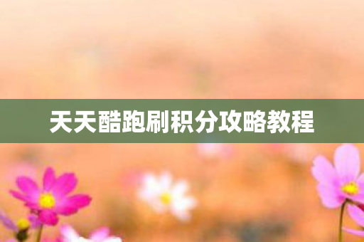 天天酷跑刷积分攻略教程 天天酷跑刷积分攻略教程
