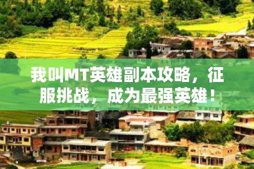 我叫MT英雄副本攻略,征服挑战,成为最强英雄! 我叫MT英雄副本攻略,征服挑战,成为最强英雄!