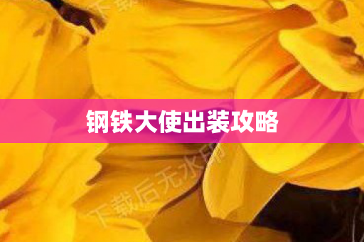 钢铁大使出装攻略 钢铁大使出装攻略