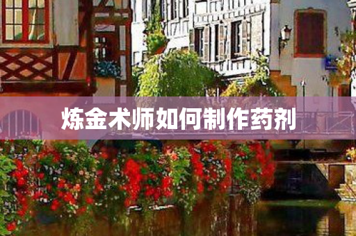 炼金术师如何制作药剂 炼金术师如何制作药剂