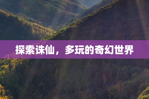 探索诛仙,多玩的奇幻世界 探索诛仙,多玩的奇幻世界