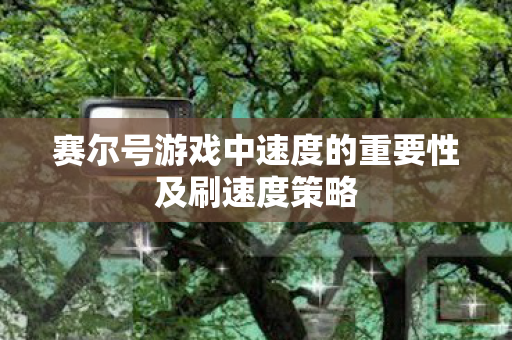 赛尔号游戏中速度的重要性及刷速度策略 赛尔号游戏中速度的重要性及刷速度策略