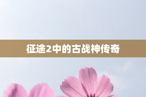 征途2中的古战神传奇 征途2中的古战神传奇