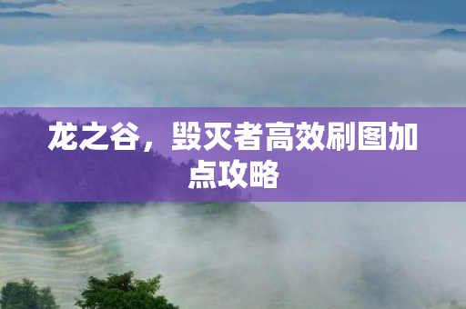 龙之谷,毁灭者高效刷图加点攻略 龙之谷,毁灭者高效刷图加点攻略