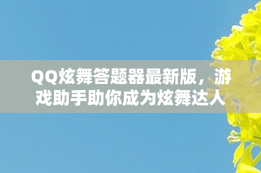 QQ炫舞答题器最新版，游戏助手助你成为炫舞达人