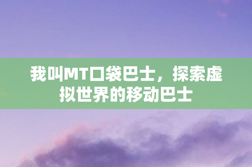 我叫MT口袋巴士，探索虚拟世界的移动巴士