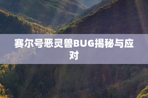 赛尔号恶灵兽BUG揭秘与应对 赛尔号恶灵兽BUG揭秘与应对