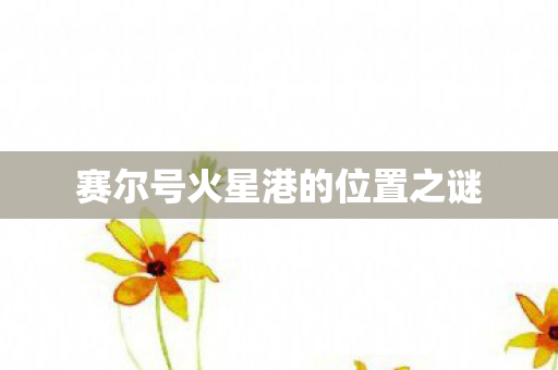 赛尔号火星港的位置之谜 赛尔号火星港的位置之谜