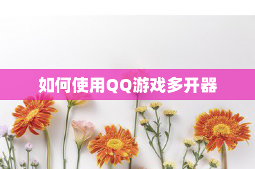 如何使用QQ游戏多开器 如何使用QQ游戏多开器