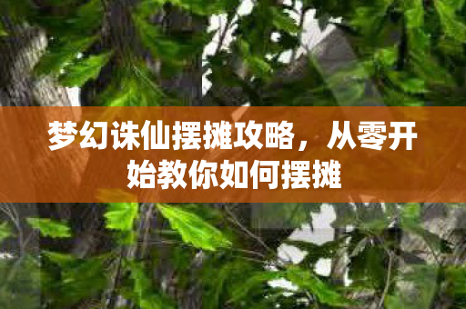 梦幻诛仙摆摊攻略，从零开始教你如何摆摊